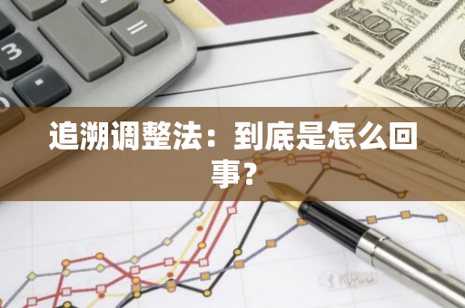 追溯调整法：到底是怎么回事？