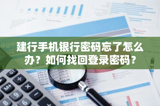 建行手机银行密码忘了怎么办？如何找回登录密码？