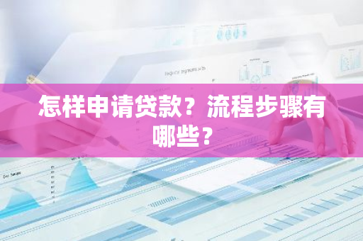 怎样申请贷款？流程步骤有哪些？