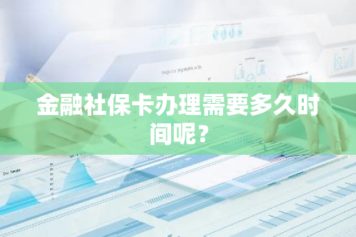 金融社保卡办理需要多久时间呢？