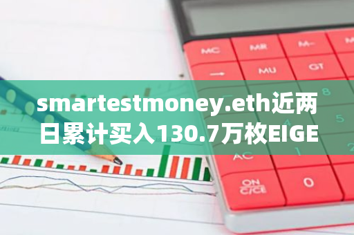 smartestmoney.eth近两日累计买入130.7万枚EIGEN，价值332万美元