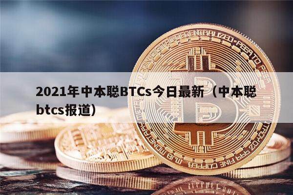 2021年中本聪BTCs今日最新（中本聪btcs报道）