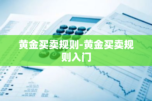 黄金买卖规则-黄金买卖规则入门