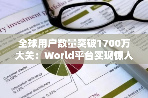 全球用户数量突破1700万大关：World平台实现惊人增长，彰显其全球影响力