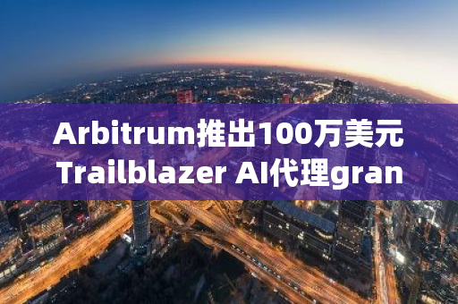 Arbitrum推出100万美元Trailblazer AI代理grant计划