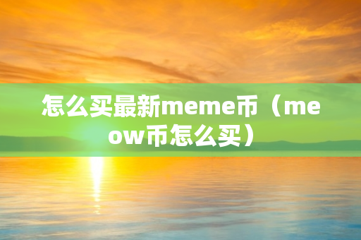 怎么买最新meme币（meow币怎么买）