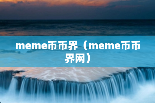 meme币币界（meme币币界网）