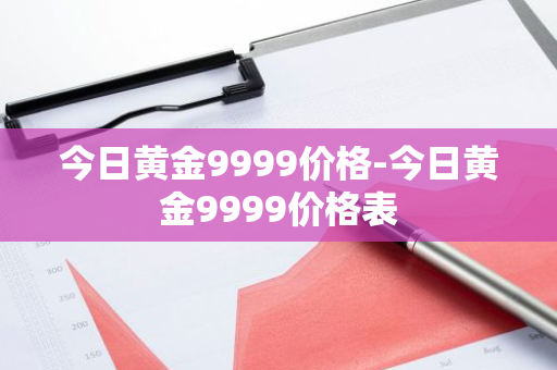 今日黄金9999价格-今日黄金9999价格表