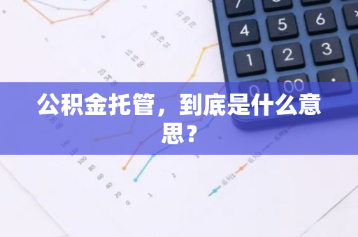 公积金托管，到底是什么意思？