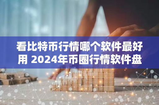 看比特币行情哪个软件最好用 2024年币圈行情软件盘点