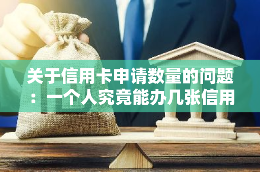 关于信用卡申请数量的问题：一个人究竟能办几张信用卡呢？