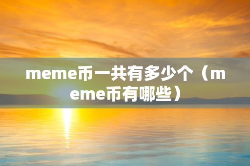 meme币一共有多少个（meme币有哪些）