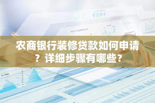 农商银行装修贷款如何申请？详细步骤有哪些？