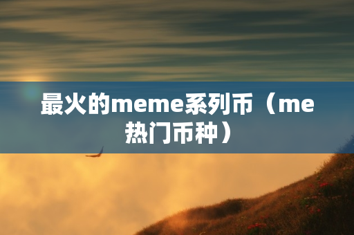 最火的meme系列币（me热门币种）