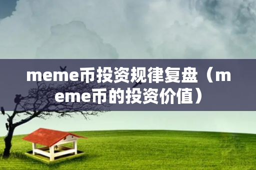 meme币投资规律复盘（meme币的投资价值）