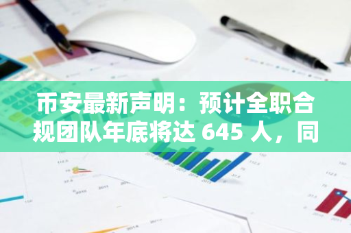 币安最新声明：预计全职合规团队年底将达 645 人，同比增长 34%