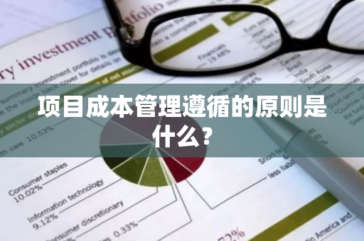 项目成本管理遵循的原则是什么？