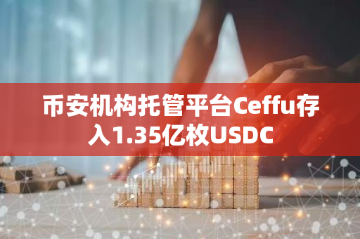 币安机构托管平台Ceffu存入1.35亿枚USDC