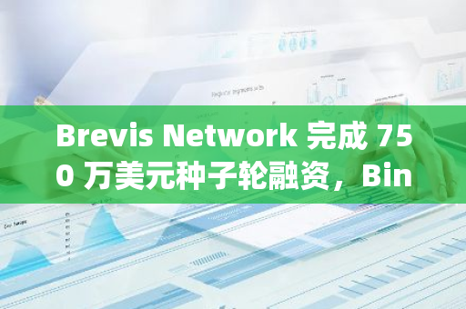 Brevis Network 完成 750 万美元种子轮融资，Binance Labs 和 Polychain Capital 共同领投