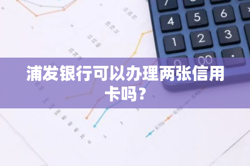 浦发银行可以办理两张信用卡吗？