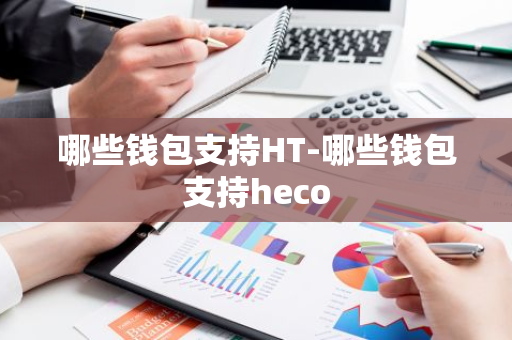 哪些钱包支持HT-哪些钱包支持heco