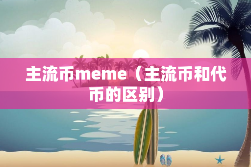 主流币meme（主流币和代币的区别）