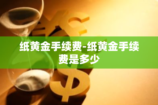 纸黄金手续费-纸黄金手续费是多少