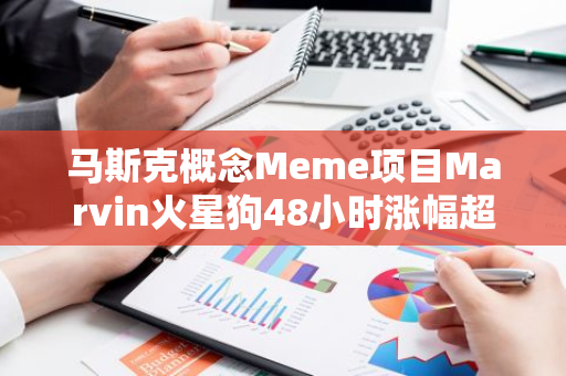 马斯克概念Meme项目Marvin火星狗48小时涨幅超80%