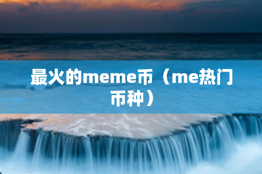 最火的meme币（me热门币种）