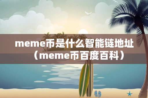 meme币是什么智能链地址（meme币百度百科）