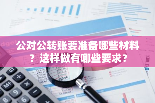 公对公转账要准备哪些材料？这样做有哪些要求？