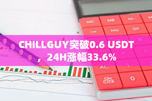 CHILLGUY突破0.6 USDT，24H涨幅33.6%