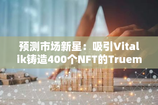 预测市场新星：吸引Vitalik铸造400个NFT的Truemarkets是什么？