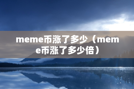 meme币涨了多少（meme币涨了多少倍）