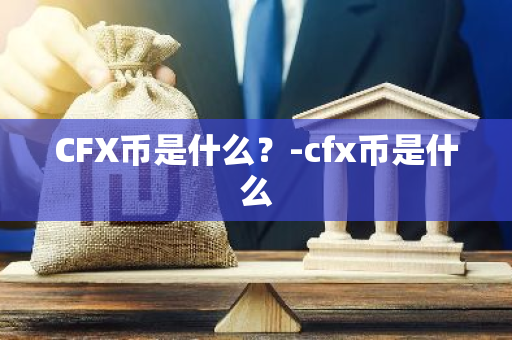 CFX币是什么？-cfx币是什么