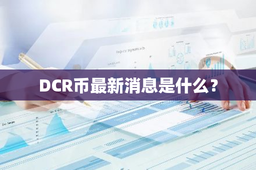 DCR币最新消息是什么？