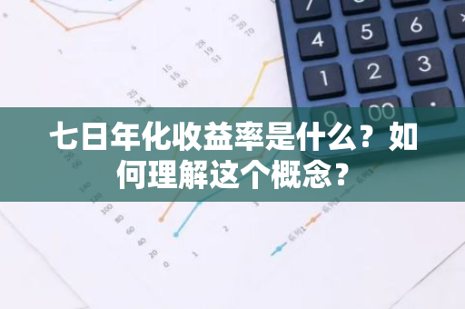 七日年化收益率是什么？如何理解这个概念？