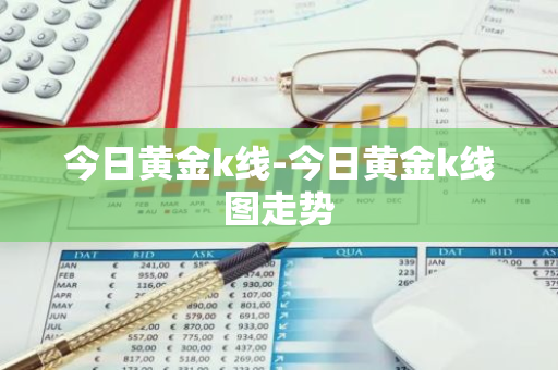 今日黄金k线-今日黄金k线图走势