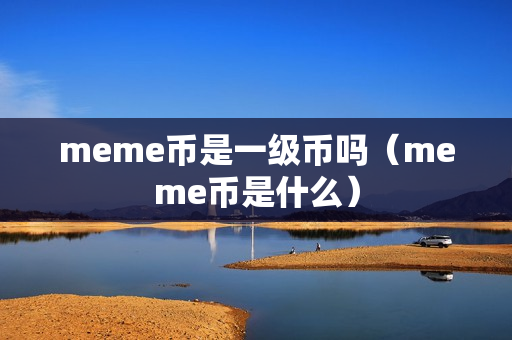 meme币是一级币吗（meme币是什么）