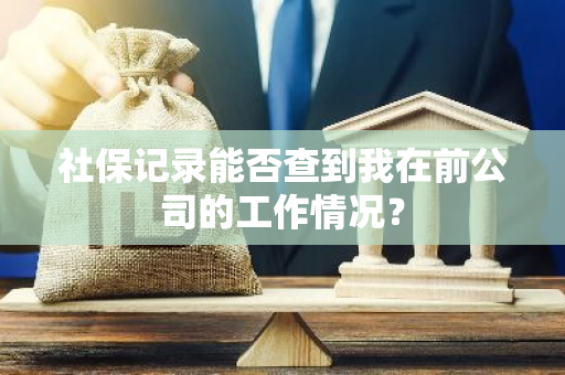 社保记录能否查到我在前公司的工作情况？