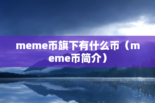 meme币旗下有什么币（meme币简介）