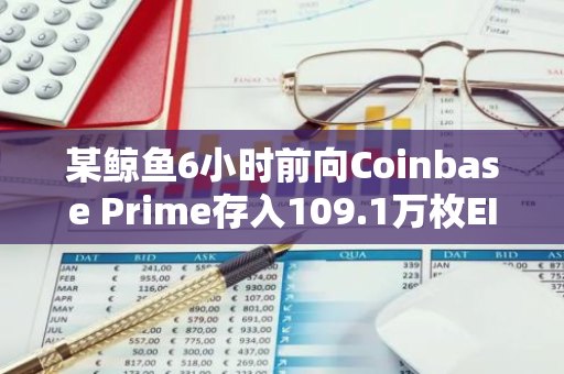 某鲸鱼6小时前向Coinbase Prime存入109.1万枚EIGEN，约合363万美元