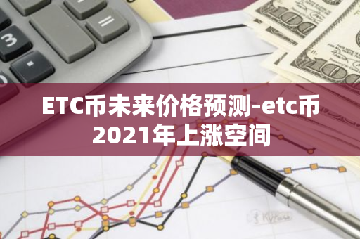 ETC币未来价格预测-etc币2021年上涨空间