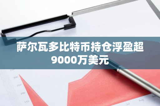 萨尔瓦多比特币持仓浮盈超9000万美元