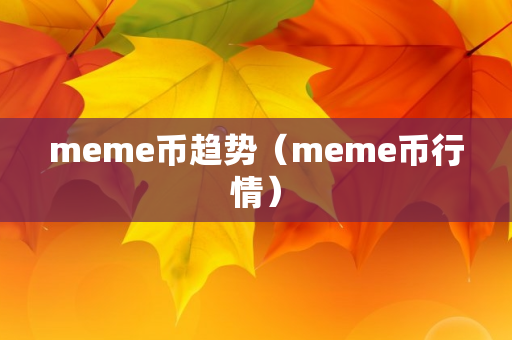 meme币趋势（meme币行情）