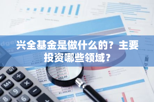 兴全基金是做什么的？主要投资哪些领域？