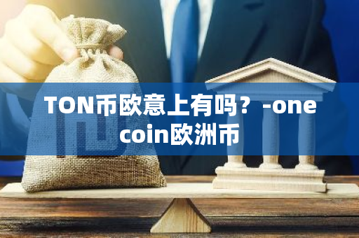 TON币欧意上有吗？-onecoin欧洲币