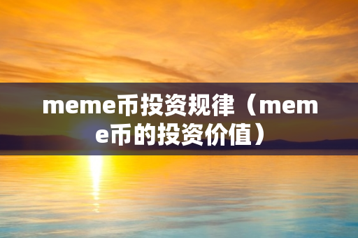 meme币投资规律（meme币的投资价值）