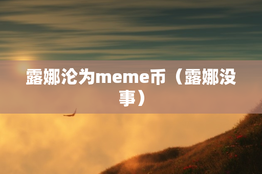 露娜沦为meme币（露娜没事）