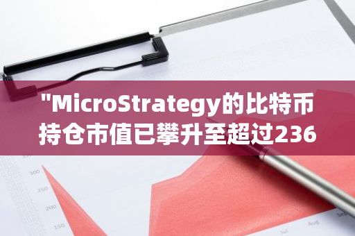 "MicroStrategy的比特币持仓市值已攀升至超过236.5亿美元的新高峰"